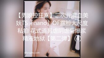 【男娘控狂喜】二次元混血美妖TS「nano」OF露脸大尺度私拍 花式道具虐阴虐菊爆浆精液地狱【第二弹】 (4)