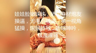 娃娃脸嫩妹妹，娇小身材炮友操逼，无毛小骚逼，第一视角猛操，尿尿特写，娇喘呻吟，极度淫骚