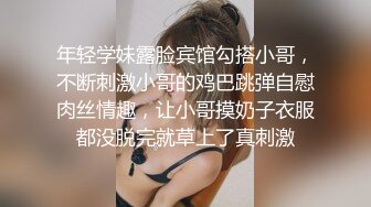 年轻学妹露脸宾馆勾搭小哥，不断刺激小哥的鸡巴跳弹自慰肉丝情趣，让小哥摸奶子衣服都没脱完就草上了真刺激