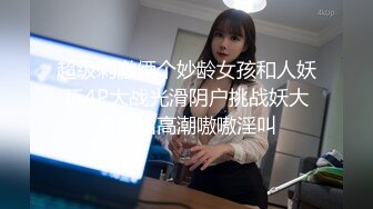 超级刺激俩个妙龄女孩和人妖玩4P大战光滑阴户挑战妖大屌操出高潮嗷嗷淫叫