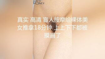 真实 高清 盲人按摩给裸体美女推拿18分钟 上上下下都被摸遍了