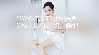 SWAG 口交不射挑战失败，还被室友无套口爆、颜射！ 湾湾