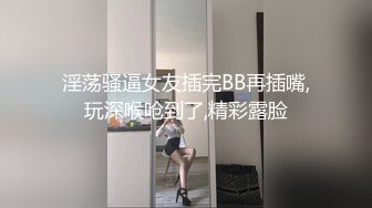 淫荡骚逼女友插完BB再插嘴,玩深喉呛到了,精彩露脸