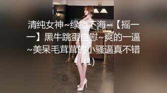 清纯女神~绿播下海~【摇一一】黑牛跳蛋自慰~爽的一逼~美呆毛茸茸的小骚逼真不错！ (1)