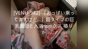 [VENU-982] 「おっぱい乗ってますけど…」超タイプの巨乳義母と入浴セックス 椿りか