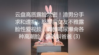 云盘高质露脸泄密！渣男分手求和遭拒，怒曝前女友不雅露脸性爱视频，调教喝尿爆肏各种高潮脸，爽的叫爸爸 (3)