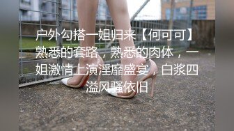 户外勾搭一姐归来【何可可】熟悉的套路，熟悉的肉体，一姐激情上演淫靡盛宴，白浆四溢风骚依旧