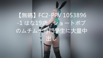 【無碼】FC2-PPV 1053896-1 はな19歳　ショートボブのムチムチ専門學生に大量中出し