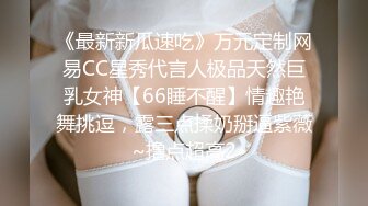 《最新新瓜速吃》万元定制网易CC星秀代言人极品天然巨乳女神【66睡不醒】情趣艳舞挑逗，露三点揉奶掰逼紫薇~撸点超高2