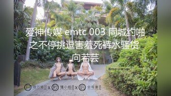 爱神传媒 emtc 003 同城约啪之不停挑逗害羞死裤水骚货 向若芸