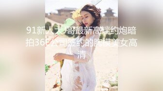 91新人大J哥最新高端约炮暗拍36E公司签约的胸模美女高清