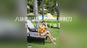 八块腹肌猛男和伪娘,拼刺刀互口互干【下集】