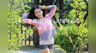 (中文字幕)芸能人 ANRI めちゃくちゃイッてるッ！