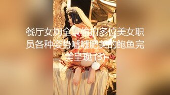 餐厅女厕全景偷拍多位美女职员各种姿势嘘嘘肥美的鲍鱼完美呈现 (3)