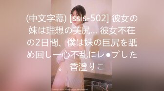 (中文字幕) [ssis-502] 彼女の妹は理想の美尻… 彼女不在の2日間、僕は妹の巨尻を舐め回し一心不乱にレ●プした。 香澄りこ