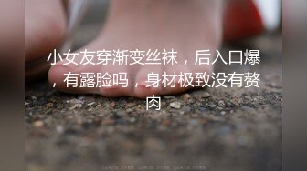 小女友穿渐变丝袜，后入口爆，有露脸吗，身材极致没有赘肉