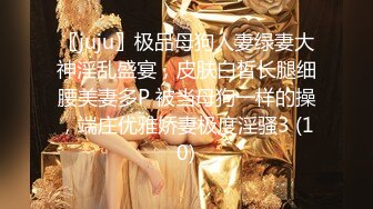 〖juju〗极品母狗人妻绿妻大神淫乱盛宴，皮肤白皙长腿细腰美妻多P 被当母狗一样的操，端庄优雅娇妻极度淫骚3 (10)