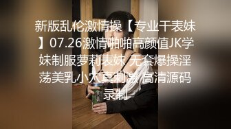 新版乱伦激情操【专业干表妹】07.26激情啪啪高颜值JK学妹制服萝莉表妹 无套爆操淫荡美乳小穴真刺激 高清源码录制