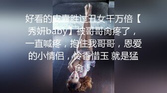 好看的皮囊胜过丑女千万倍【秀妍baby】被哥哥肏疼了，一直喊疼，抱住我哥哥，恩爱的小情侣，怜香惜玉 就是猛肏！