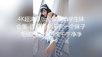 4K超清原版全景后拍学生妹合集-连拍两个妹子,一个妹子毛绒绒,一个白虎干干净净