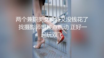 两个兼职美女模特又没钱花了 找摄影师想接点活动 正好一起玩双飞