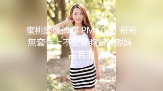 蜜桃影像傳媒 PMC078 哥哥無套強上不愛穿胸罩的親妹 孟若羽