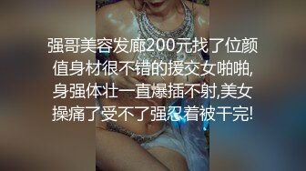 强哥美容发廊200元找了位颜值身材很不错的援交女啪啪,身强体壮一直爆插不射,美女操痛了受不了强忍着被干完!