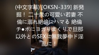 (中文字幕) [OKSN-339] 新発掘！ 二十歳の可愛い若妻 不倫に溺れ絶倫にハマる 絶倫チ●ポにヨガりまくりで旦那以外とのSEXに無我夢中ド淫乱に！