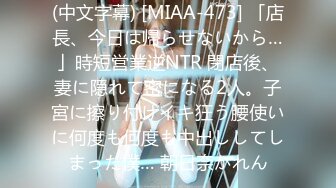 (中文字幕) [MIAA-473] 「店長、今日は帰らせないから…」時短営業逆NTR 閉店後、妻に隠れて密になる2人。子宮に擦り付けイキ狂う腰使いに何度も何度も中出ししてしまった僕… 朝日奈かれん