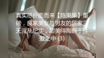 真实感扑面而来【陈果果】重磅，良家美女与男友的居家三天淫乱纪实，甜美得陶醉于性爱之中 (3)