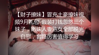 【财子撩妹】冒充土豪撩妹视频9月礼包-假装打钱忽悠三个妹子，嫩妹人妻熟女全部脱光自慰，套路厉害值得学习