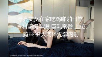 漂亮美女在家吃鸡啪啪日常 身材超级丰满 巨乳蜜臀 上位骑乘 被大肉棒无套内射