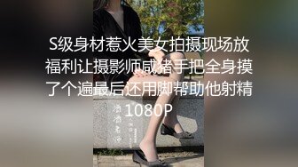 S级身材惹火美女拍摄现场放福利让摄影师咸猪手把全身摸了个遍最后还用脚帮助他射精1080P