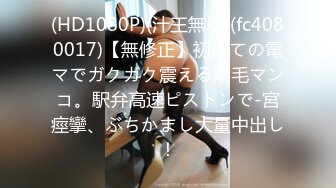 (HD1080P)(汁王無尽)(fc4080017)【無修正】初めての電マでガクガク震える剛毛マンコ。駅弁高速ピストンで-宮痙攣、ぶちかまし大量中出し！