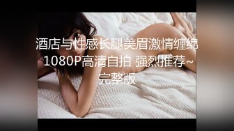 酒店与性感长腿美眉激情缠绵 1080P高清自拍 强烈推荐~完整版