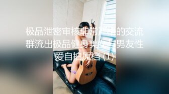 极品泄密审核非常严格的交流群流出极品健身美女与男友性爱自拍原档 (1)