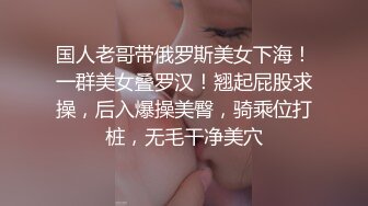 国人老哥带俄罗斯美女下海！一群美女叠罗汉！翘起屁股求操，后入爆操美臀，骑乘位打桩，无毛干净美穴