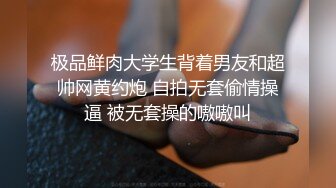 极品鲜肉大学生背着男友和超帅网黄约炮 自拍无套偷情操逼 被无套操的嗷嗷叫