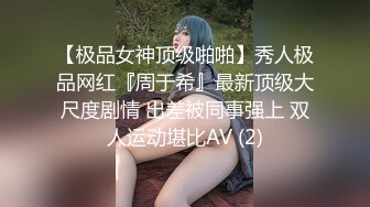 【极品女神顶级啪啪】秀人极品网红『周于希』最新顶级大尺度剧情 出差被同事强上 双人运动堪比AV (2)