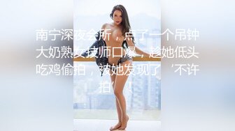 南宁深夜会所，点了一个吊钟大奶熟女技师口爆，趁她低头吃鸡偷拍，被她发现了‘不许拍’！