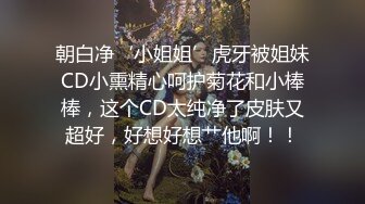 朝白净‘小姐姐’虎牙被姐妹CD小熏精心呵护菊花和小棒棒，这个CD太纯净了皮肤又超好，好想好想艹他啊！！