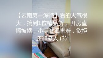 【云南第一深情】看的火气很大，搞到1位精品货， 开房直播被操，小美女很害羞，欲拒还迎撩人 (3)