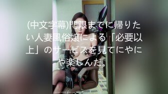 (中文字幕)門限までに帰りたい人妻風俗嬢による「必要以上」のサービスを見てにやにや楽しんだ。