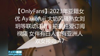 【OnlyFans】2023年亚籍女优 Ayakofuji 大奶风骚熟女刘玥等联动订阅，拍摄性爱订阅视频 女伴有白人也有亚洲人双女接吻 47