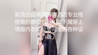 新流出超高清情趣酒店专业炮房偷拍单位领导和女下属穿上情趣内衣体验房间里的各种设备