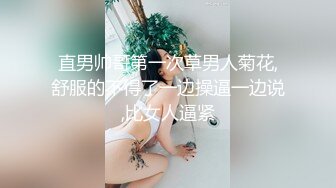 直男帅哥第一次草男人菊花,舒服的不得了一边操逼一边说,比女人逼紧