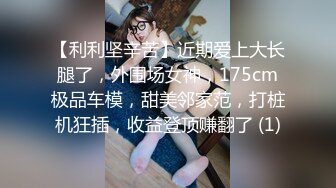 【利利坚辛苦】近期爱上大长腿了，外围场女神，175cm极品车模，甜美邻家范，打桩机狂插，收益登顶赚翻了 (1)