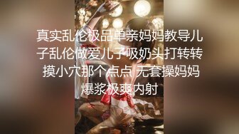 真实乱伦极品单亲妈妈教导儿子乱伦做爱儿子吸奶头打转转 摸小穴那个点点 无套操妈妈爆浆极爽内射