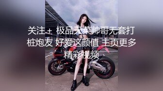 关注＋ 极品天菜帅哥无套打桩炮友 好爱这颜值 主页更多精彩视频