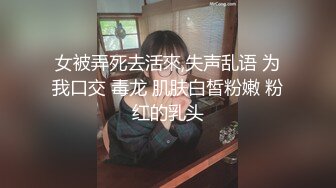 女被弄死去活來,失声乱语 为我口交 毒龙 肌肤白皙粉嫩 粉红的乳头